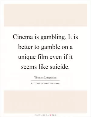 Cinema is gambling. It is better to gamble on a unique film even if it seems like suicide Picture Quote #1