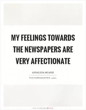 My feelings towards the newspapers are very affectionate Picture Quote #1