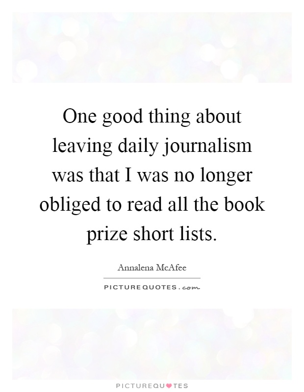 One good thing about leaving daily journalism was that I was no longer obliged to read all the book prize short lists Picture Quote #1