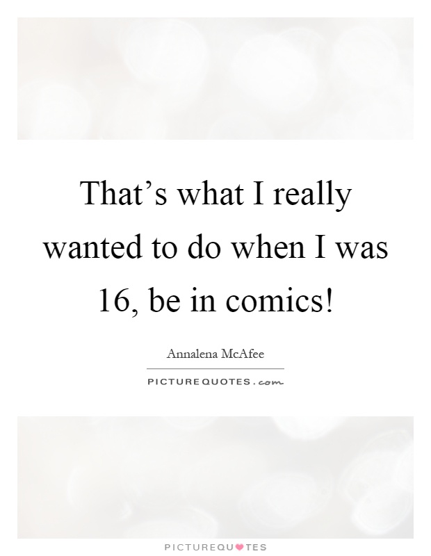 That's what I really wanted to do when I was 16, be in comics! Picture Quote #1
