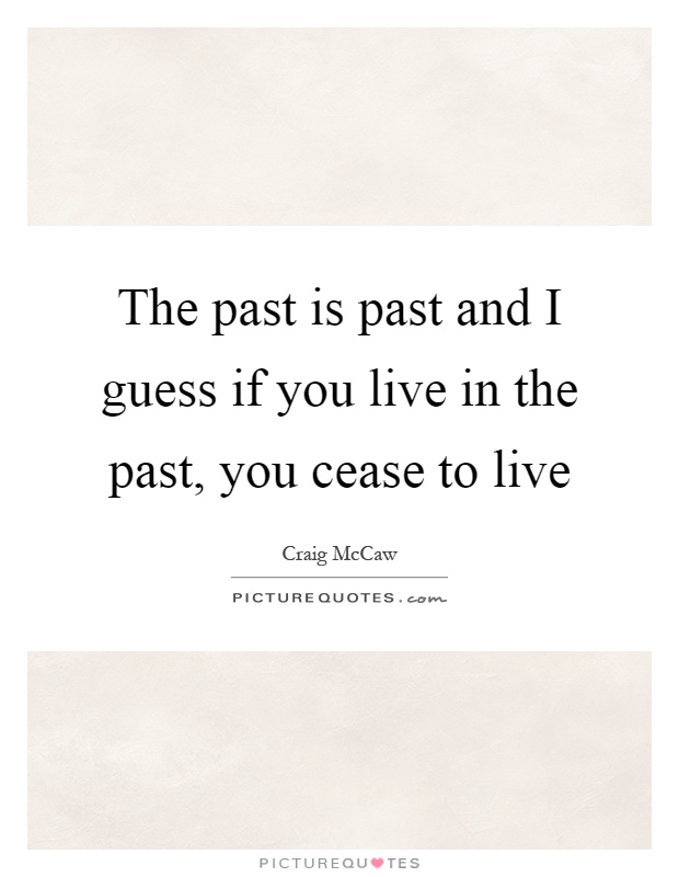The past is past and I guess if you live in the past, you cease to live Picture Quote #1