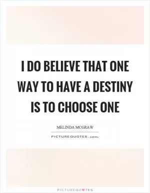 I do believe that one way to have a destiny is to choose one Picture Quote #1