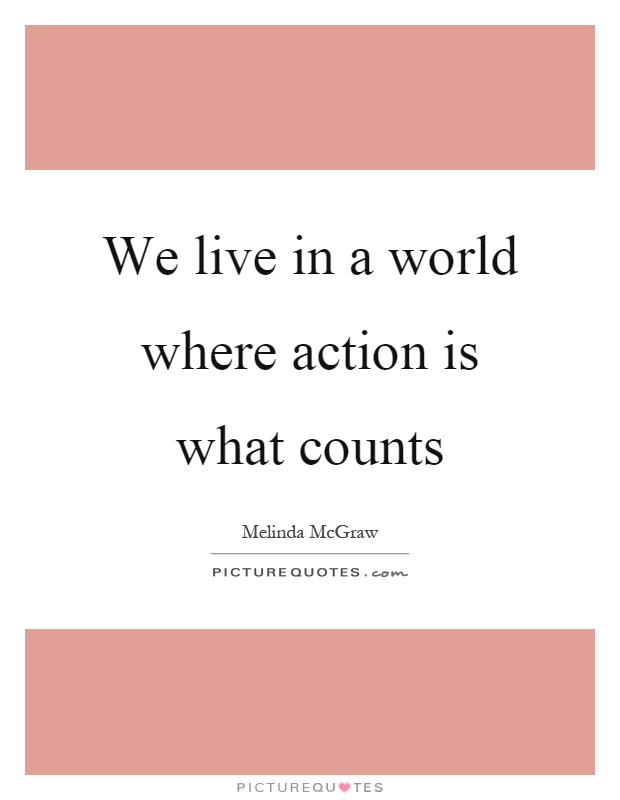 We live in a world where action is what counts Picture Quote #1