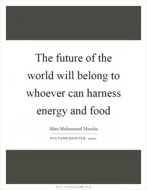 The future of the world will belong to whoever can harness energy and food Picture Quote #1