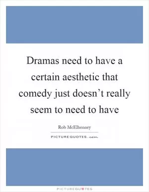 Dramas need to have a certain aesthetic that comedy just doesn’t really seem to need to have Picture Quote #1