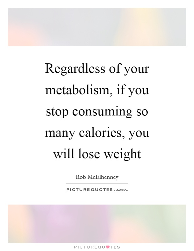 Regardless of your metabolism, if you stop consuming so many calories, you will lose weight Picture Quote #1