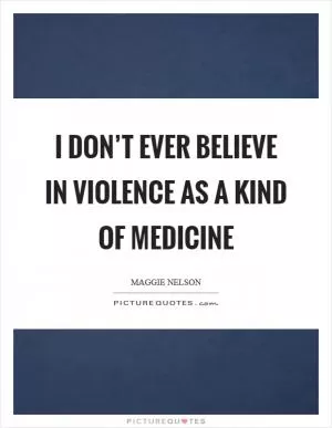 I don’t ever believe in violence as a kind of medicine Picture Quote #1