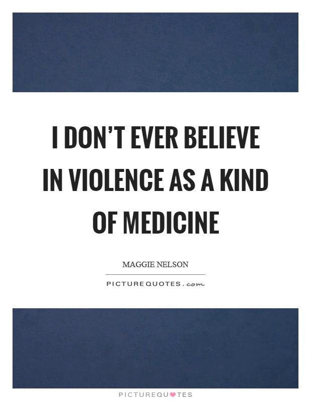 I don't ever believe in violence as a kind of medicine Picture Quote #1