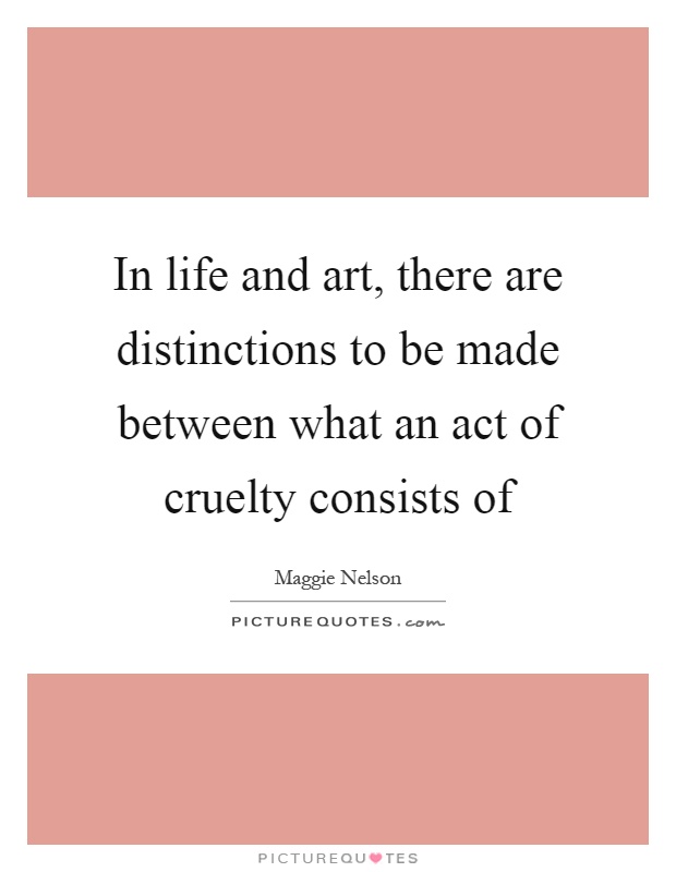 In life and art, there are distinctions to be made between what an act of cruelty consists of Picture Quote #1