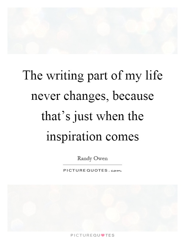 The writing part of my life never changes, because that's just when the inspiration comes Picture Quote #1