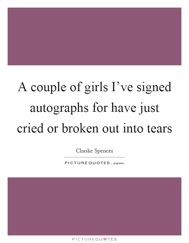 A couple of girls I've signed autographs for have just cried or broken out into tears Picture Quote #1