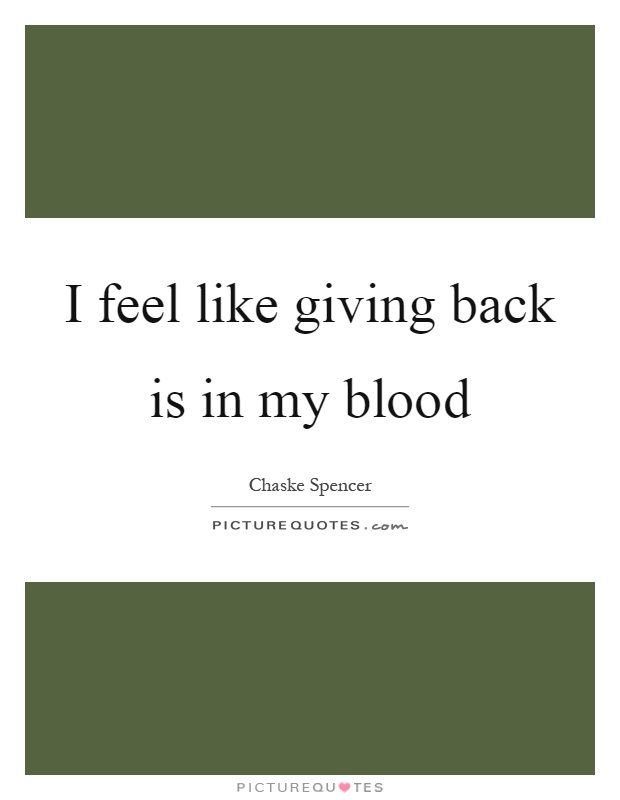I feel like giving back is in my blood Picture Quote #1