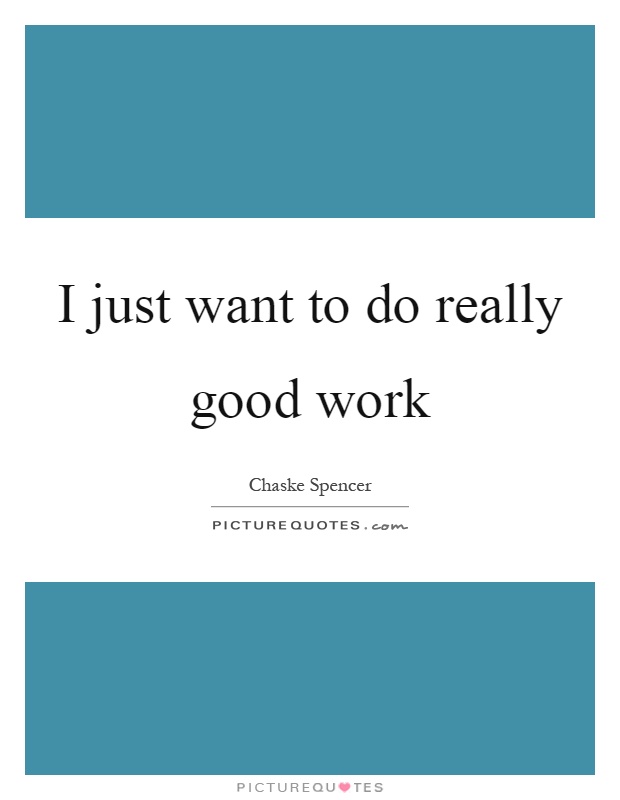 I just want to do really good work Picture Quote #1