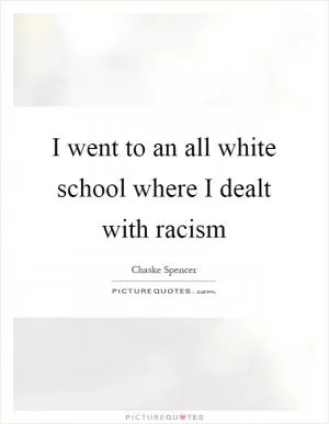 I went to an all white school where I dealt with racism Picture Quote #1