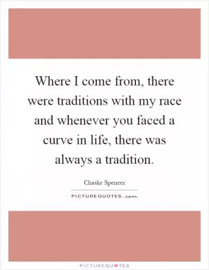 Where I come from, there were traditions with my race and whenever you faced a curve in life, there was always a tradition Picture Quote #1