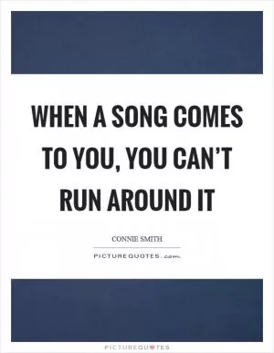 When a song comes to you, you can’t run around it Picture Quote #1