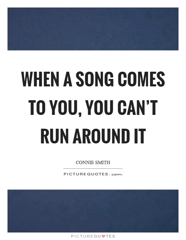 When a song comes to you, you can't run around it Picture Quote #1
