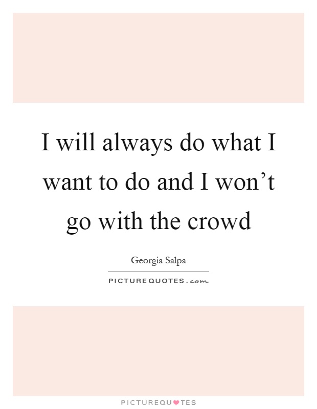 I will always do what I want to do and I won't go with the crowd Picture Quote #1