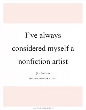 I’ve always considered myself a nonfiction artist Picture Quote #1