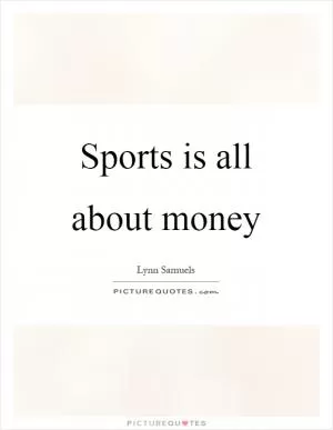 Sports is all about money Picture Quote #1