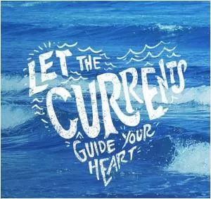 Let the currents guide your heart Picture Quote #1