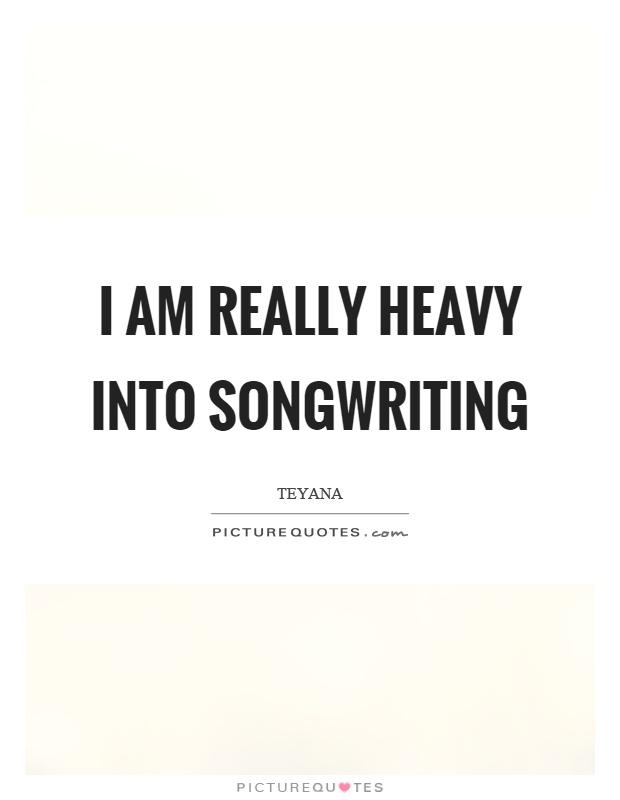 I am really heavy into songwriting Picture Quote #1