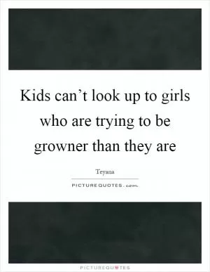 Kids can’t look up to girls who are trying to be growner than they are Picture Quote #1