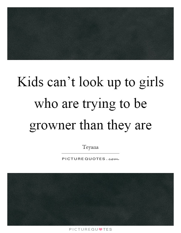 Kids can't look up to girls who are trying to be growner than they are Picture Quote #1