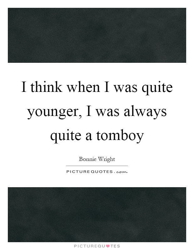 I think when I was quite younger, I was always quite a tomboy Picture Quote #1
