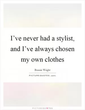 I’ve never had a stylist, and I’ve always chosen my own clothes Picture Quote #1