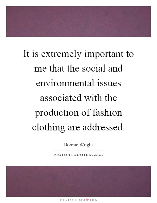 It is extremely important to me that the social and environmental issues associated with the production of fashion clothing are addressed Picture Quote #1