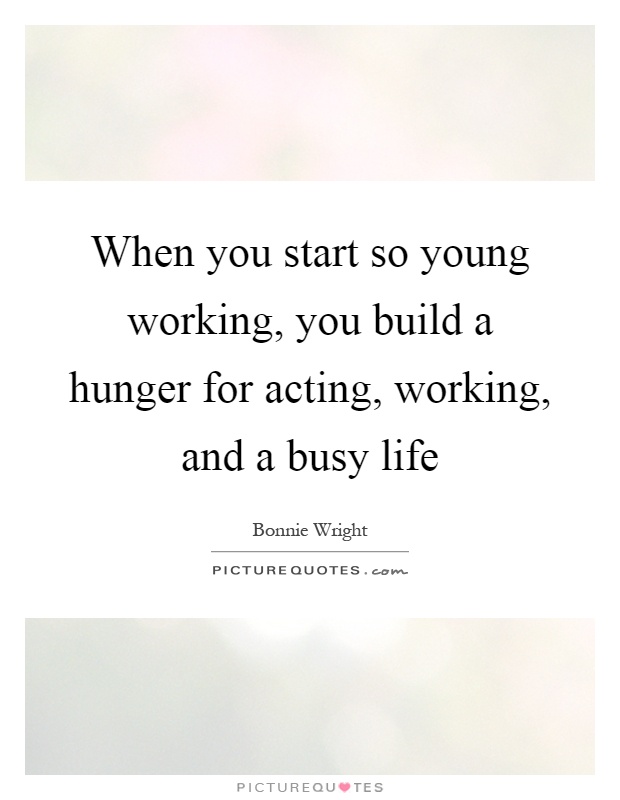 When you start so young working, you build a hunger for acting, working, and a busy life Picture Quote #1