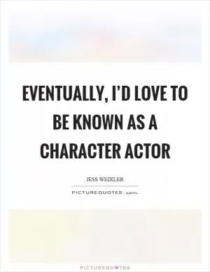 Eventually, I’d love to be known as a character actor Picture Quote #1