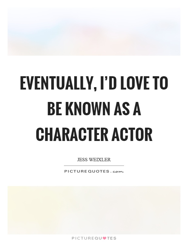 Eventually, I'd love to be known as a character actor Picture Quote #1