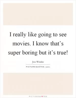 I really like going to see movies. I know that’s super boring but it’s true! Picture Quote #1