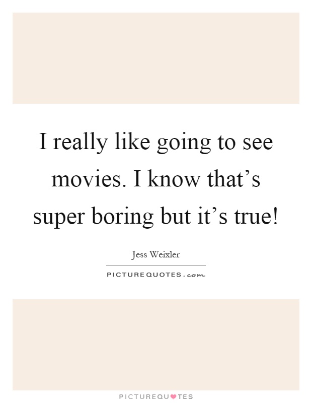 I really like going to see movies. I know that's super boring but it's true! Picture Quote #1