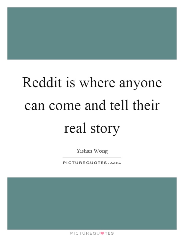 Reddit is where anyone can come and tell their real story Picture Quote #1
