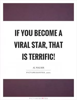 If you become a viral star, that is terrific! Picture Quote #1
