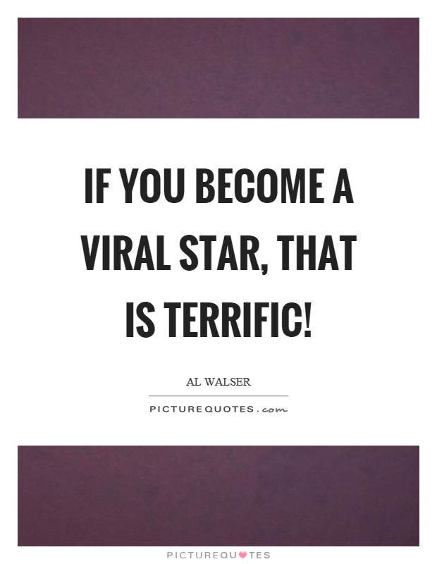 If you become a viral star, that is terrific! Picture Quote #1