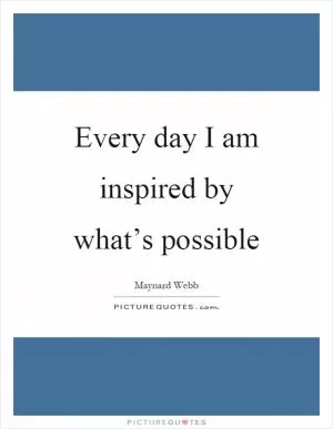 Every day I am inspired by what’s possible Picture Quote #1