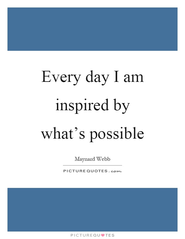 Every day I am inspired by what's possible Picture Quote #1