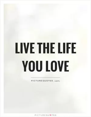 Live the life you love Picture Quote #1