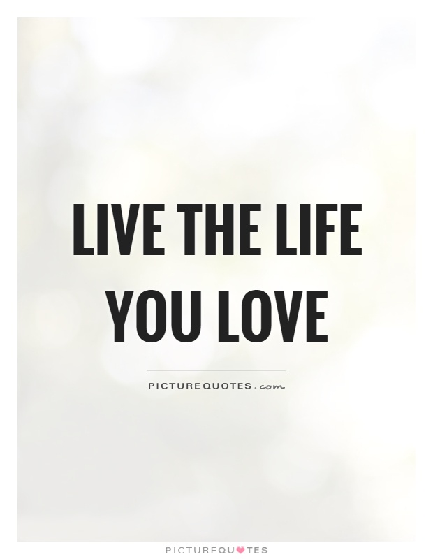 Live the life you love Picture Quote #1