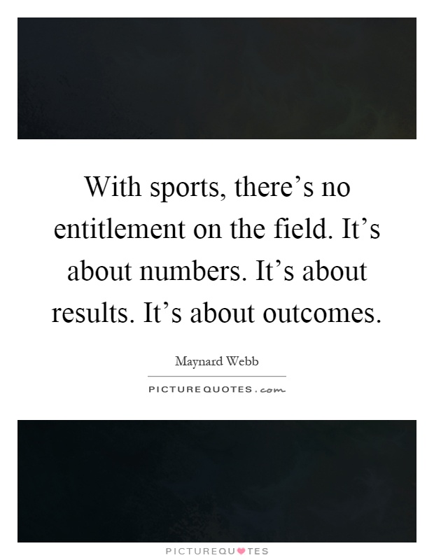 With sports, there's no entitlement on the field. It's about numbers. It's about results. It's about outcomes Picture Quote #1