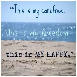 This is my carefree, this is my freedom, this is my happy Picture Quote #1