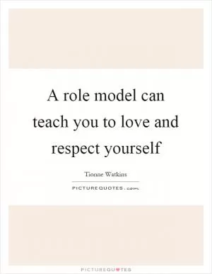 A role model can teach you to love and respect yourself Picture Quote #1