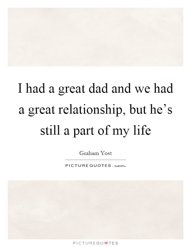 I had a great dad and we had a great relationship, but he's still a part of my life Picture Quote #1
