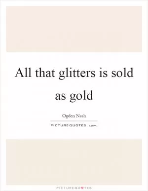 All that glitters is sold as gold Picture Quote #1