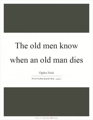 The old men know when an old man dies Picture Quote #1