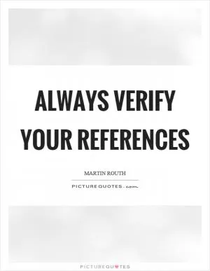 Always verify your references Picture Quote #1